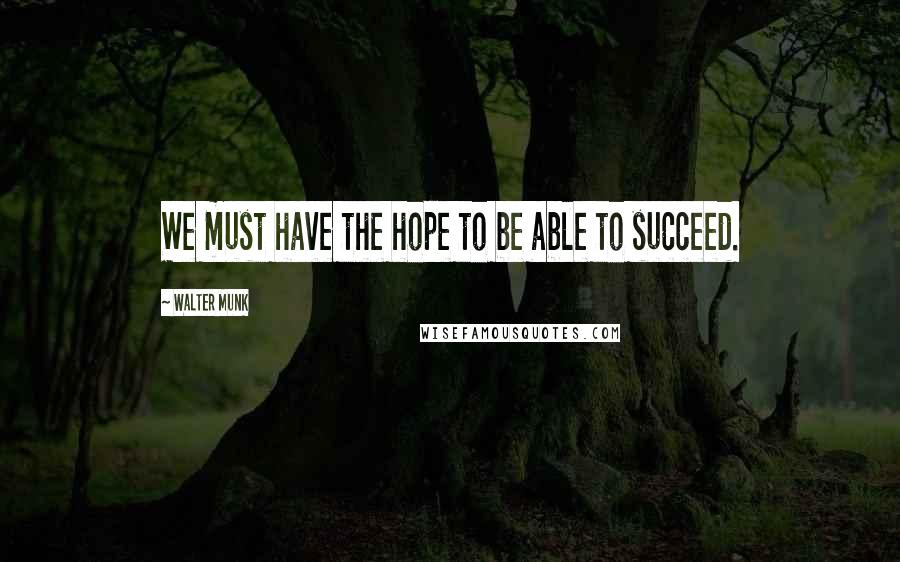 Walter Munk Quotes: We must have the hope to be able to succeed.