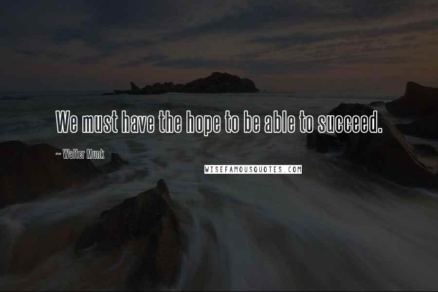 Walter Munk Quotes: We must have the hope to be able to succeed.