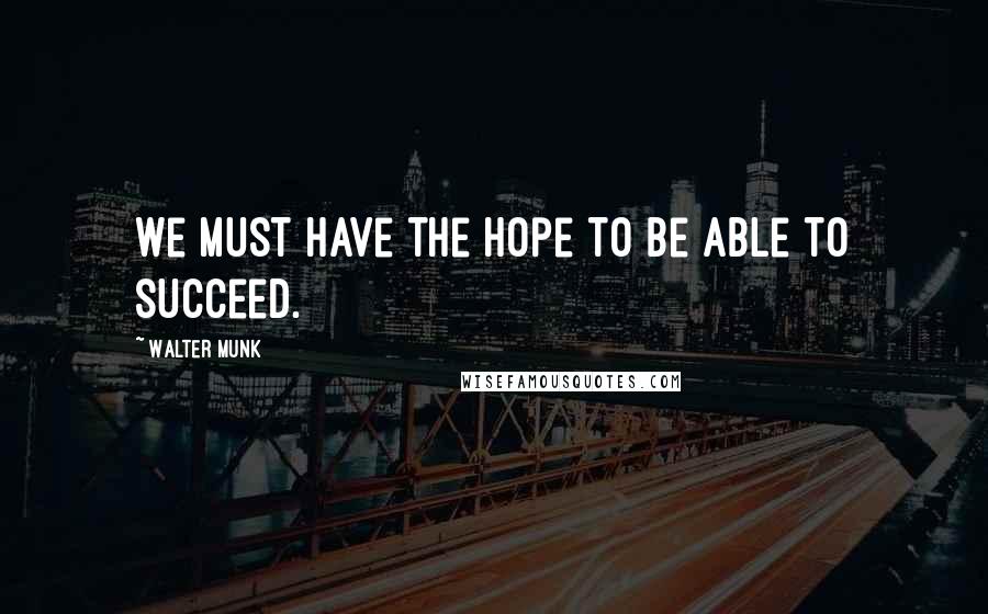 Walter Munk Quotes: We must have the hope to be able to succeed.