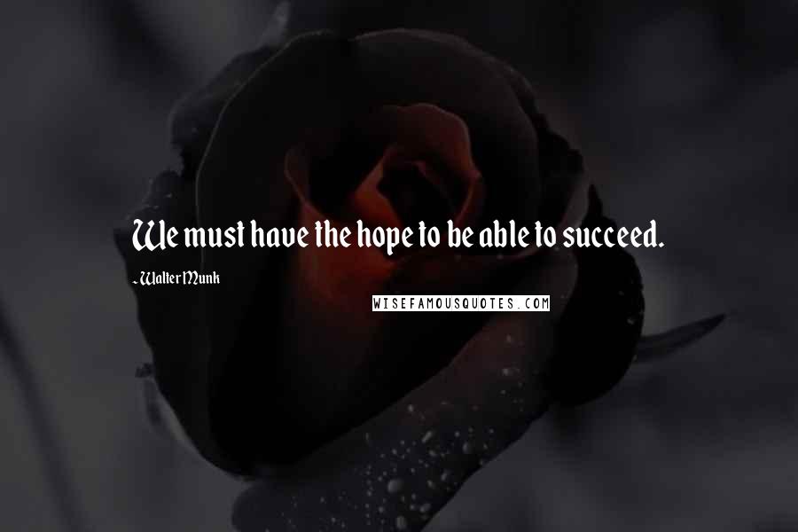 Walter Munk Quotes: We must have the hope to be able to succeed.