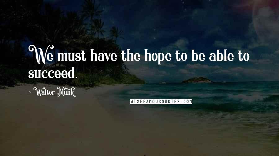 Walter Munk Quotes: We must have the hope to be able to succeed.