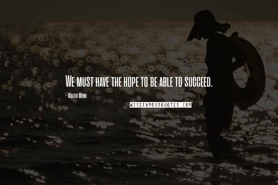 Walter Munk Quotes: We must have the hope to be able to succeed.