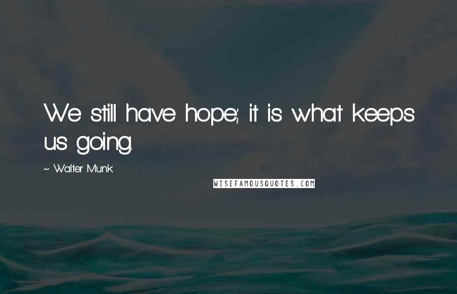 Walter Munk Quotes: We still have hope; it is what keeps us going.