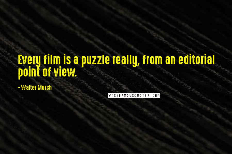 Walter Murch Quotes: Every film is a puzzle really, from an editorial point of view.