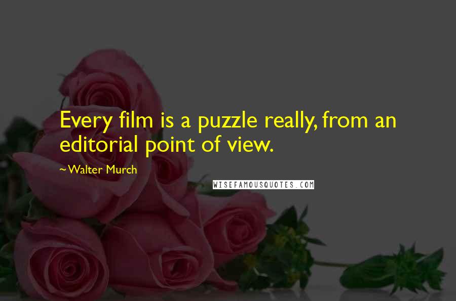 Walter Murch Quotes: Every film is a puzzle really, from an editorial point of view.