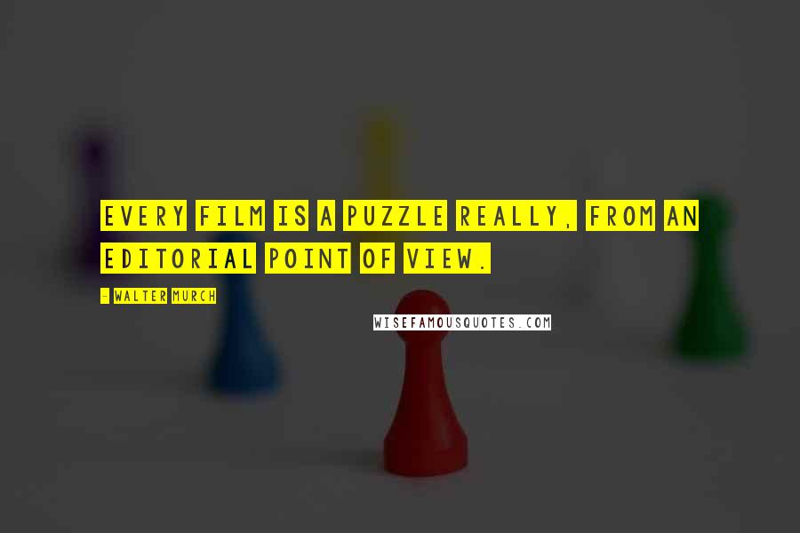 Walter Murch Quotes: Every film is a puzzle really, from an editorial point of view.