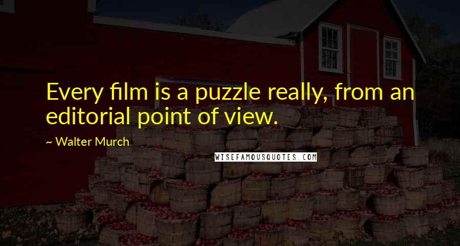 Walter Murch Quotes: Every film is a puzzle really, from an editorial point of view.