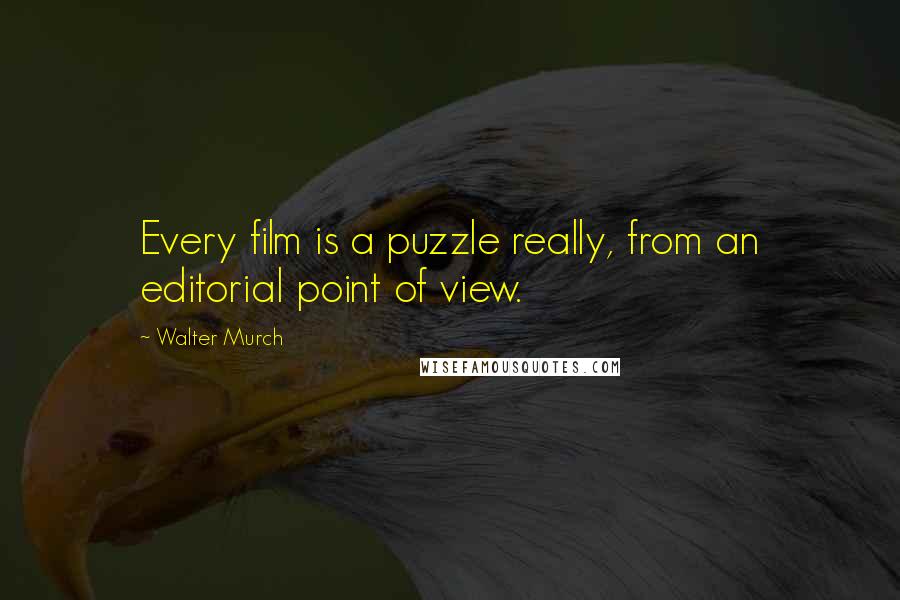 Walter Murch Quotes: Every film is a puzzle really, from an editorial point of view.