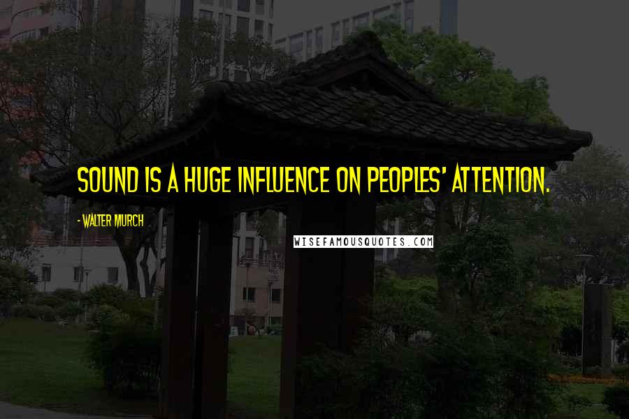 Walter Murch Quotes: Sound is a huge influence on peoples' attention.