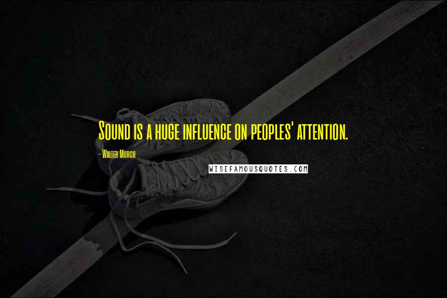 Walter Murch Quotes: Sound is a huge influence on peoples' attention.