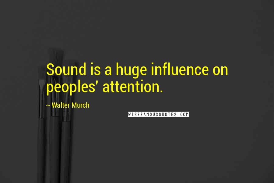Walter Murch Quotes: Sound is a huge influence on peoples' attention.