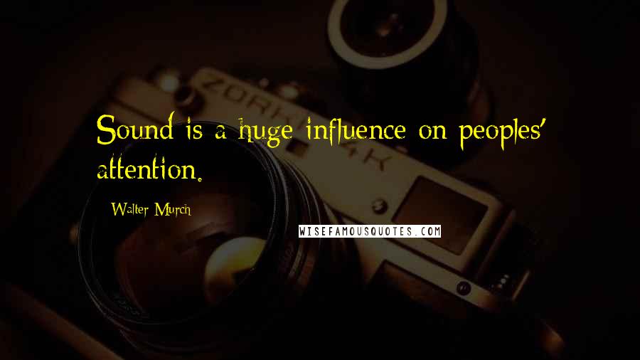 Walter Murch Quotes: Sound is a huge influence on peoples' attention.