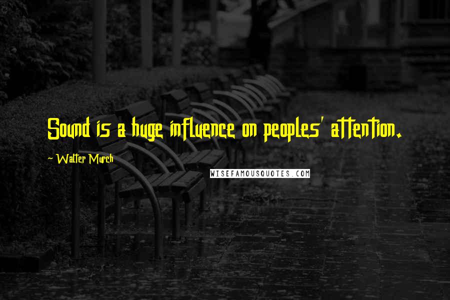 Walter Murch Quotes: Sound is a huge influence on peoples' attention.