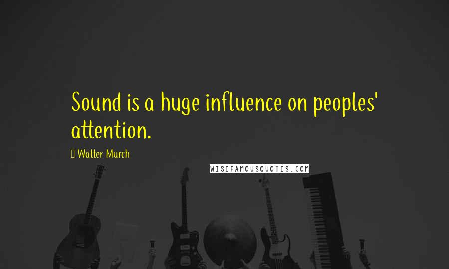 Walter Murch Quotes: Sound is a huge influence on peoples' attention.