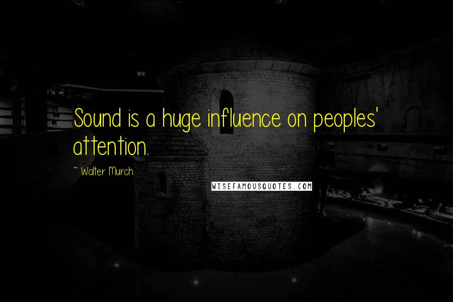 Walter Murch Quotes: Sound is a huge influence on peoples' attention.