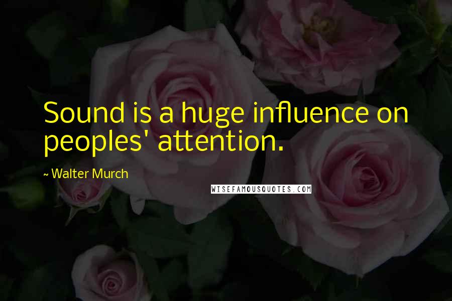 Walter Murch Quotes: Sound is a huge influence on peoples' attention.