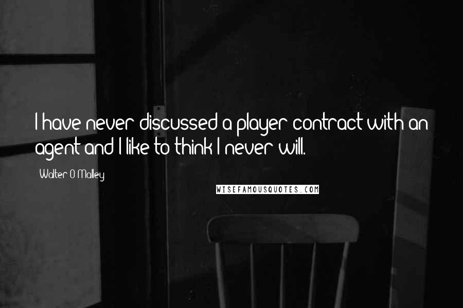 Walter O'Malley Quotes: I have never discussed a player contract with an agent and I like to think I never will.