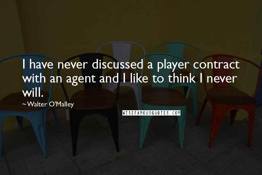 Walter O'Malley Quotes: I have never discussed a player contract with an agent and I like to think I never will.
