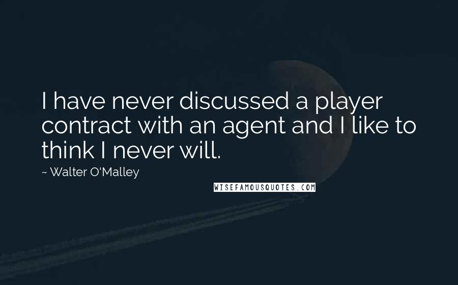 Walter O'Malley Quotes: I have never discussed a player contract with an agent and I like to think I never will.