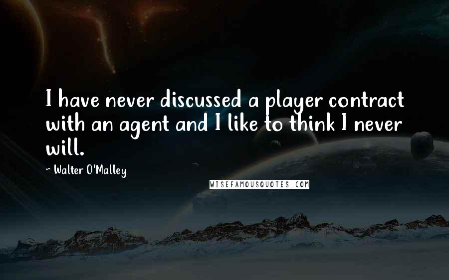 Walter O'Malley Quotes: I have never discussed a player contract with an agent and I like to think I never will.