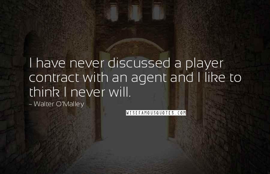 Walter O'Malley Quotes: I have never discussed a player contract with an agent and I like to think I never will.