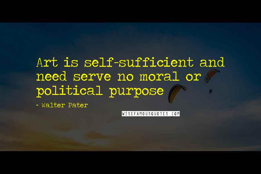 Walter Pater Quotes: Art is self-sufficient and need serve no moral or political purpose