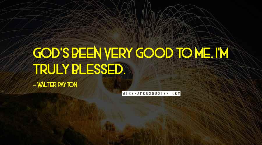 Walter Payton Quotes: God's been very good to me. I'm truly blessed.