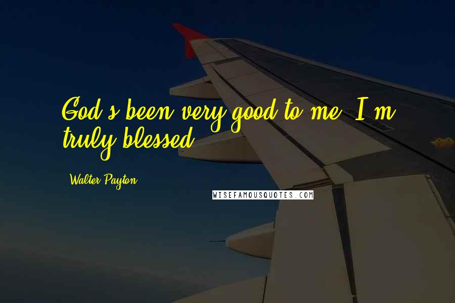 Walter Payton Quotes: God's been very good to me. I'm truly blessed.