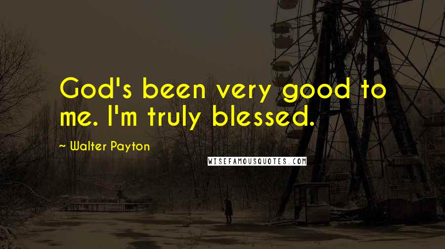 Walter Payton Quotes: God's been very good to me. I'm truly blessed.