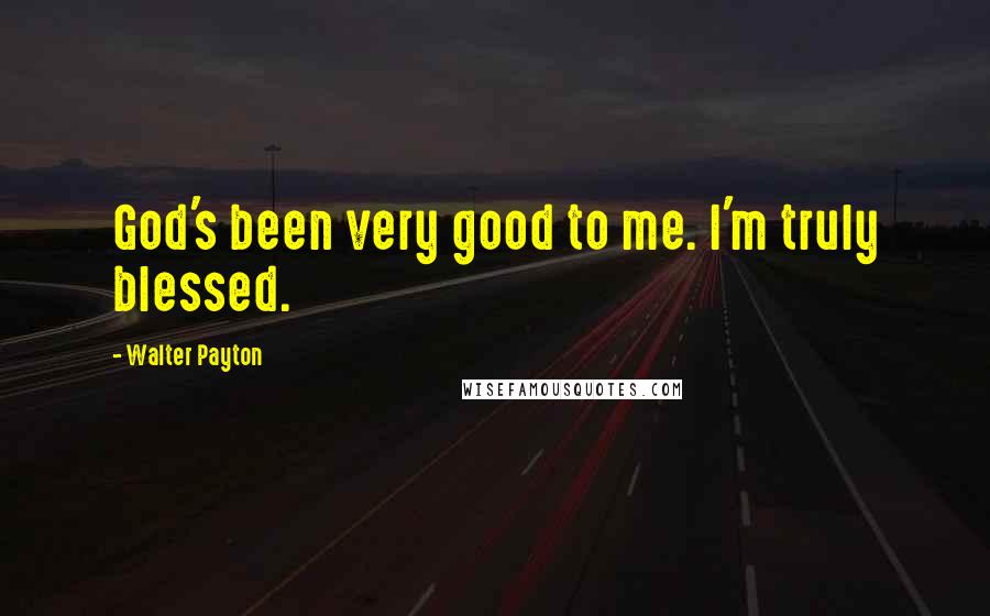 Walter Payton Quotes: God's been very good to me. I'm truly blessed.