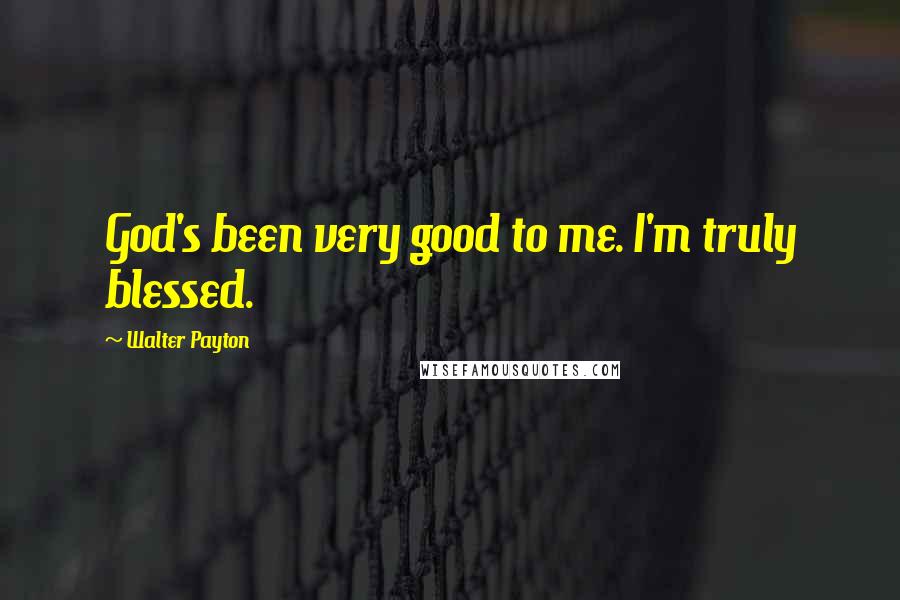 Walter Payton Quotes: God's been very good to me. I'm truly blessed.