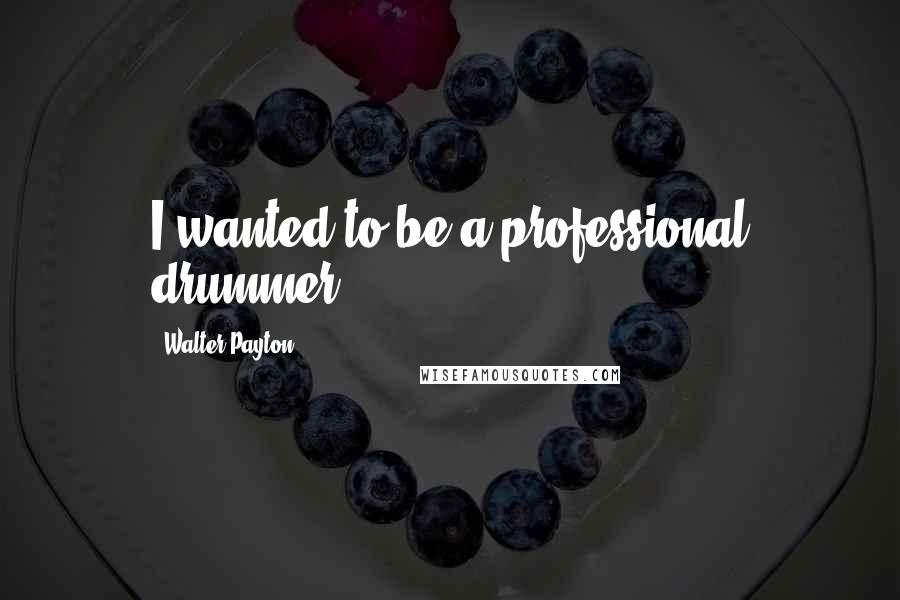 Walter Payton Quotes: I wanted to be a professional drummer.