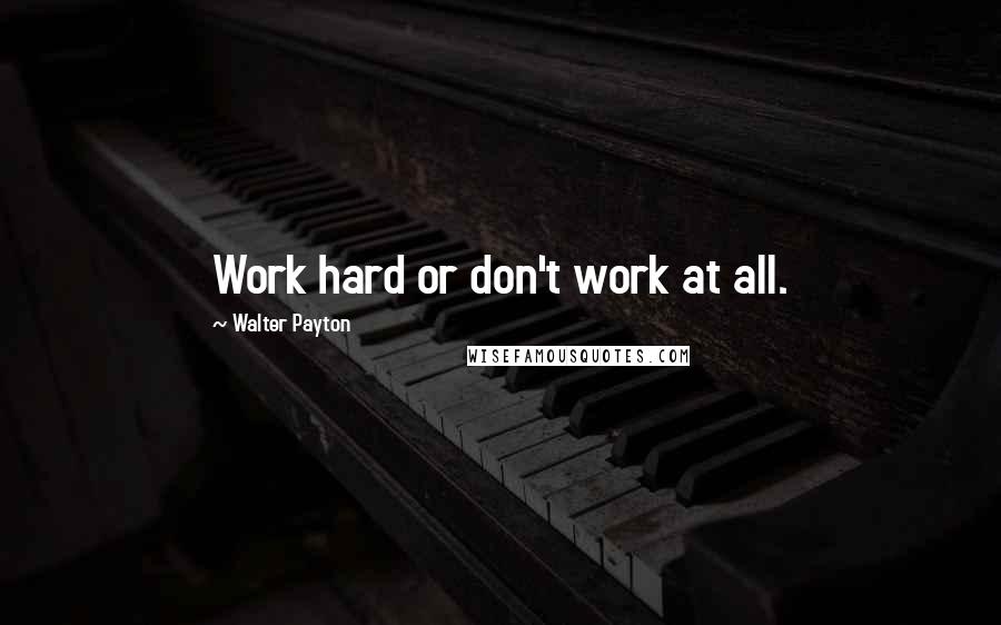 Walter Payton Quotes: Work hard or don't work at all.