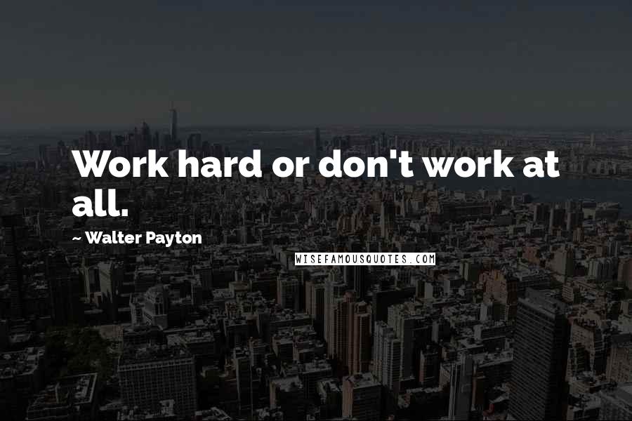 Walter Payton Quotes: Work hard or don't work at all.