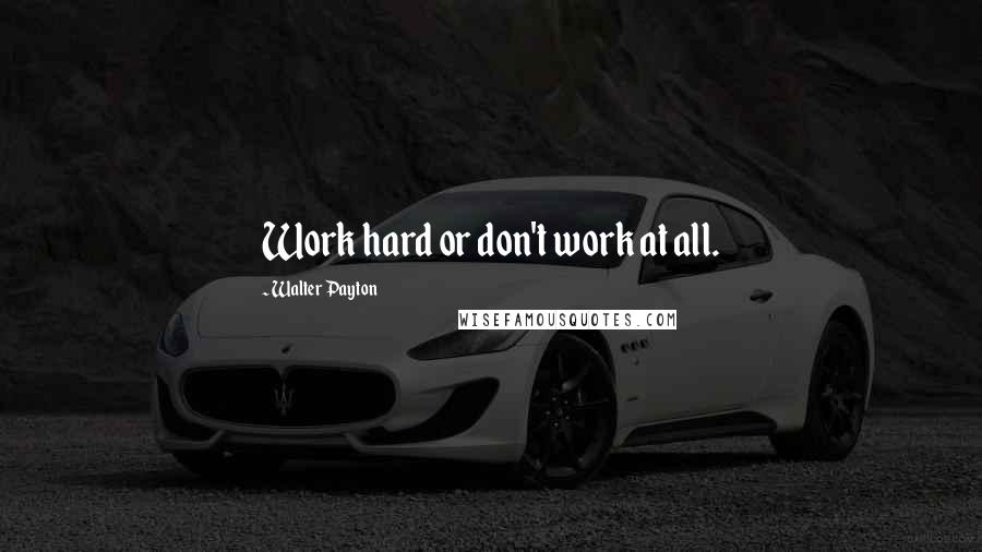 Walter Payton Quotes: Work hard or don't work at all.