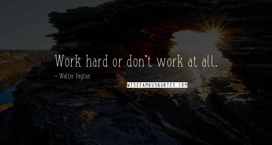 Walter Payton Quotes: Work hard or don't work at all.