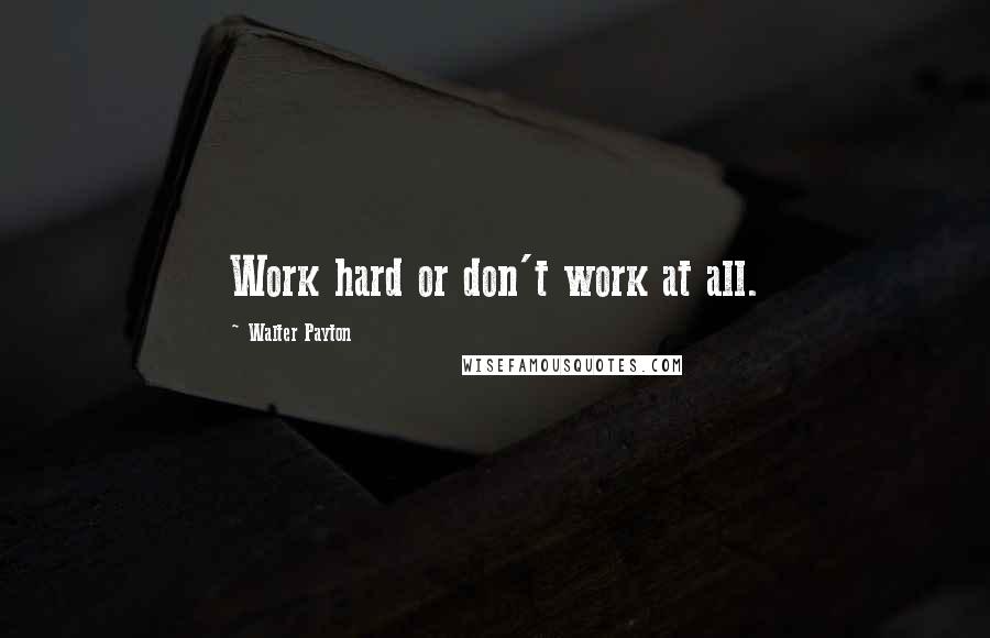 Walter Payton Quotes: Work hard or don't work at all.