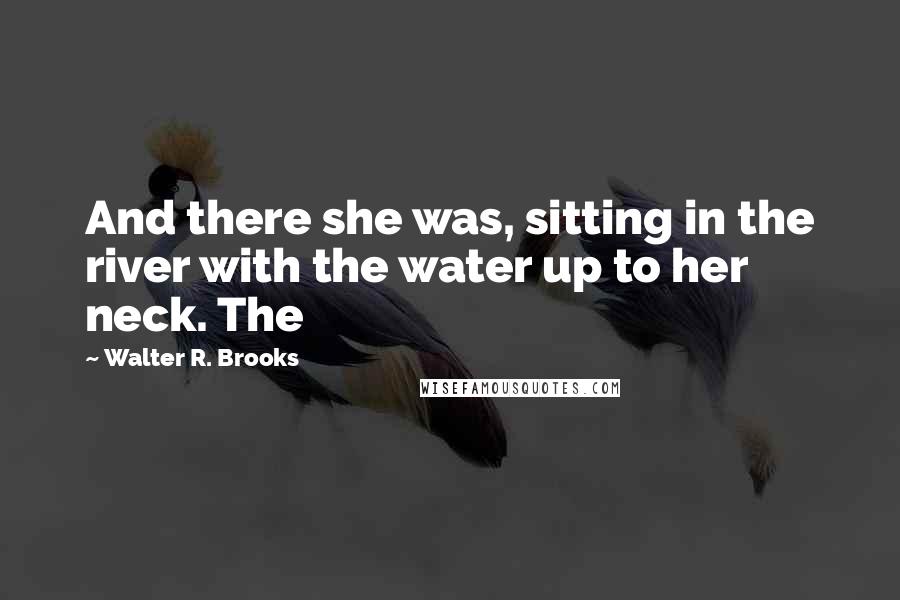 Walter R. Brooks Quotes: And there she was, sitting in the river with the water up to her neck. The