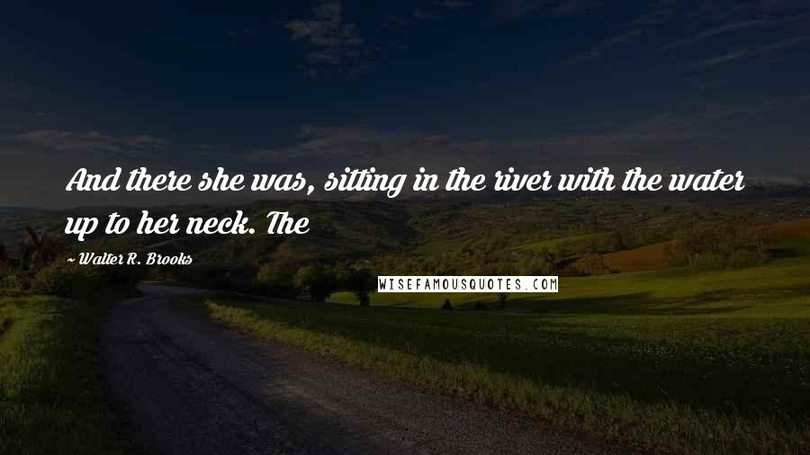 Walter R. Brooks Quotes: And there she was, sitting in the river with the water up to her neck. The