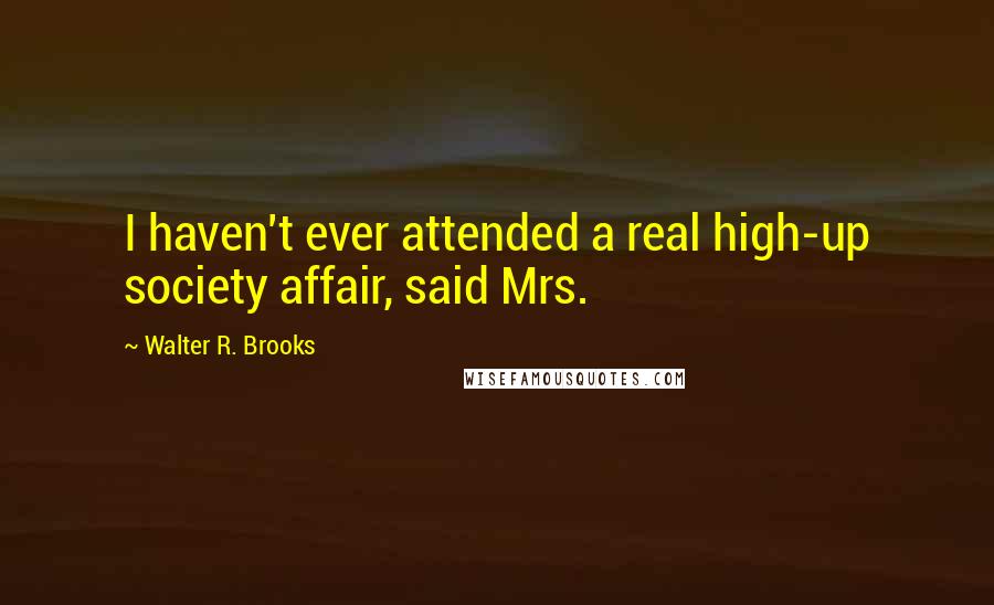 Walter R. Brooks Quotes: I haven't ever attended a real high-up society affair, said Mrs.