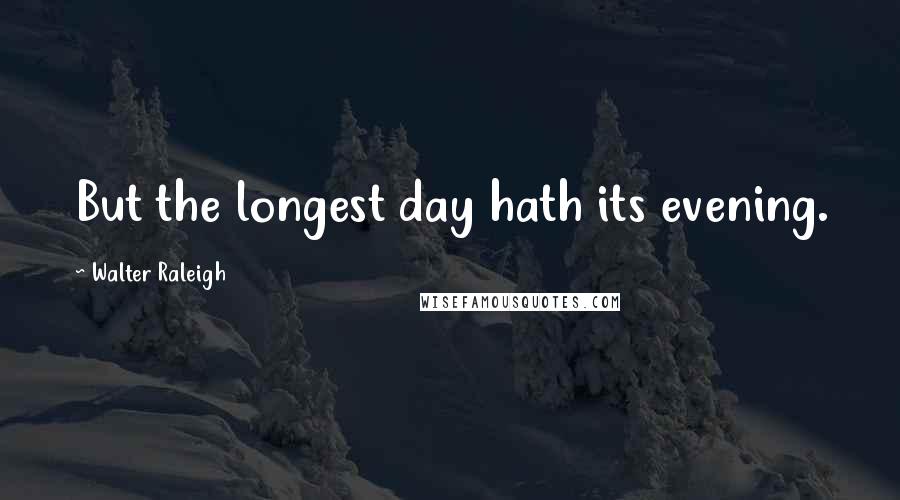 Walter Raleigh Quotes: But the longest day hath its evening.