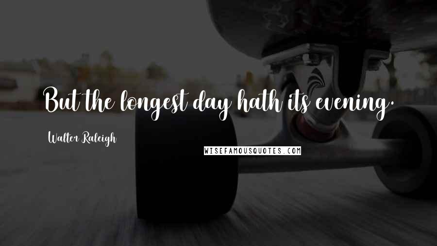 Walter Raleigh Quotes: But the longest day hath its evening.