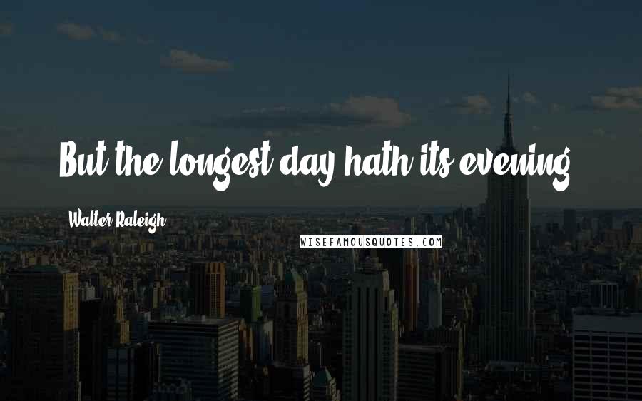 Walter Raleigh Quotes: But the longest day hath its evening.