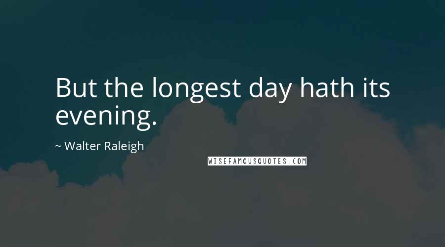 Walter Raleigh Quotes: But the longest day hath its evening.