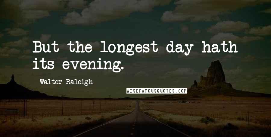 Walter Raleigh Quotes: But the longest day hath its evening.