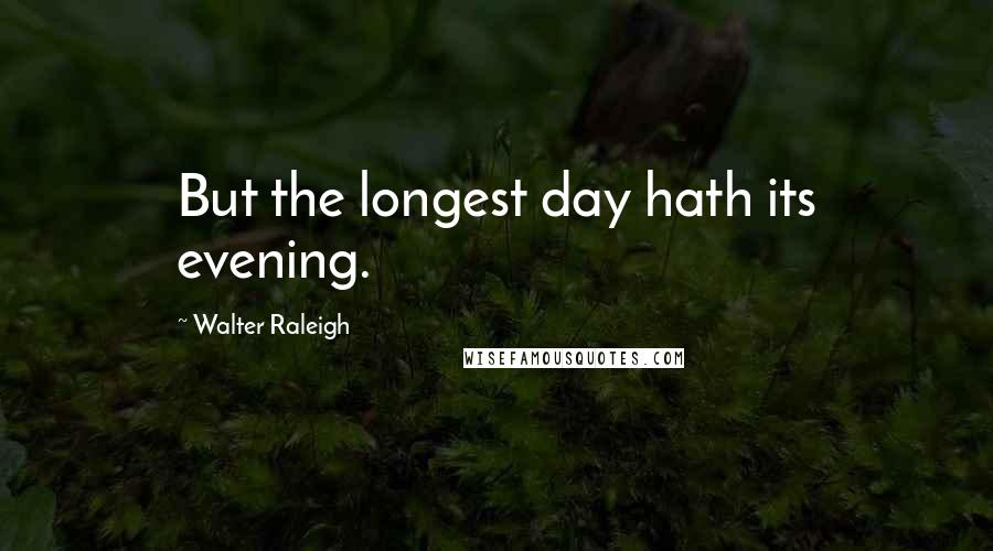 Walter Raleigh Quotes: But the longest day hath its evening.