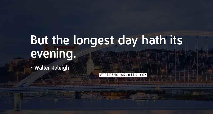 Walter Raleigh Quotes: But the longest day hath its evening.