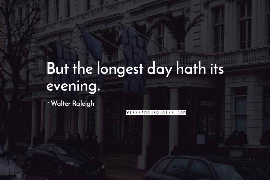 Walter Raleigh Quotes: But the longest day hath its evening.