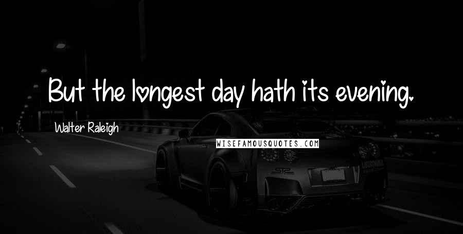 Walter Raleigh Quotes: But the longest day hath its evening.