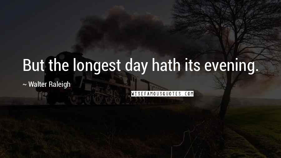 Walter Raleigh Quotes: But the longest day hath its evening.